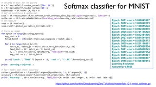 Softmax classifier for MNIST
# weights & bias for nn layers
W = tf.Variable(tf.random_normal([784, 10]))
b = tf.Variable(tf.random_normal([10]))
hypothesis = tf.matmul(X, W) + b
# define cost/loss & optimizer
cost = tf.reduce_mean(tf.nn.softmax_cross_entropy_with_logits(logits=hypothesis, labels=Y))
optimizer = tf.train.AdamOptimizer(learning_rate=learning_rate).minimize(cost)
# initialize
sess = tf.Session()
sess.run(tf.global_variables_initializer())
# train my model
for epoch in range(training_epochs):
avg_cost = 0
total_batch = int(mnist.train.num_examples / batch_size)
for i in range(total_batch):
batch_xs, batch_ys = mnist.train.next_batch(batch_size)
feed_dict = {X: batch_xs, Y: batch_ys}
c, _ = sess.run([cost, optimizer], feed_dict=feed_dict)
avg_cost += c / total_batch
print('Epoch:', '%04d' % (epoch + 1), 'cost =', '{:.9f}'.format(avg_cost))
print('Learning Finished!')
# Test model and check accuracy
correct_prediction = tf.equal(tf.argmax(hypothesis, 1), tf.argmax(Y, 1))
accuracy = tf.reduce_mean(tf.cast(correct_prediction, tf.float32))
print('Accuracy:', sess.run(accuracy, feed_dict={X: mnist.test.images, Y: mnist.test.labels}))
Epoch: 0001 cost = 5.888845987
Epoch: 0002 cost = 1.860620173
Epoch: 0003 cost = 1.159035648
Epoch: 0004 cost = 0.892340870
Epoch: 0005 cost = 0.751155428
Epoch: 0006 cost = 0.662484806
Epoch: 0007 cost = 0.601544010
Epoch: 0008 cost = 0.556526115
Epoch: 0009 cost = 0.521186961
Epoch: 0010 cost = 0.493068354
Epoch: 0011 cost = 0.469686249
Epoch: 0012 cost = 0.449967254
Epoch: 0013 cost = 0.433519321
Epoch: 0014 cost = 0.419000337
Epoch: 0015 cost = 0.406490815
Learning Finished!
Accuracy: 0.9035
https://github.com/hunkim/DeepLearningZeroToAll/blob/master/lab-10-1-mnist_softmax.py
 