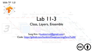 Lab 11-3
Class, Layers, Ensemble
Sung Kim <hunkim+ml@gmail.com>
Code: https://github.com/hunkim/DeepLearningZeroToAll/
With TF 1.0!
 