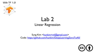 Lab 2
Linear Regression
Sung Kim <hunkim+ml@gmail.com>
Code: https://github.com/hunkim/DeepLearningZeroToAll/
With TF 1.0!
 