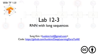 Lab 12-3
RNN with long sequences
Sung Kim <hunkim+ml@gmail.com>
Code: https://github.com/hunkim/DeepLearningZeroToAll/
With TF 1.0!
 