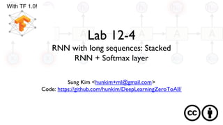 Lab 12-4
RNN with long sequences: Stacked
RNN + Softmax layer
Sung Kim <hunkim+ml@gmail.com>
Code: https://github.com/hunkim/DeepLearningZeroToAll/
With TF 1.0!
 