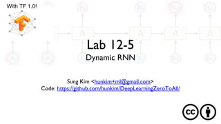 Lab 12-5
Dynamic RNN
Sung Kim <hunkim+ml@gmail.com>
Code: https://github.com/hunkim/DeepLearningZeroToAll/
With TF 1.0!
 
