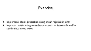 Exercise
● Implement stock prediction using linear regression only
● Improve results using more features such as keywords and/or
sentiments in top news
 