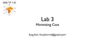 Lab 3
Minimizing Cost
Sung Kim <hunkim+ml@gmail.com>
With TF 1.0!
 