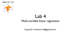 Lab 4
Multi-variable linear regression
Sung Kim <hunkim+ml@gmail.com>
With TF 1.0!
 