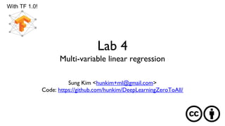Lab 4
Multi-variable linear regression
With TF 1.0!
Sung Kim <hunkim+ml@gmail.com>
Code: https://github.com/hunkim/DeepLearningZeroToAll/
 