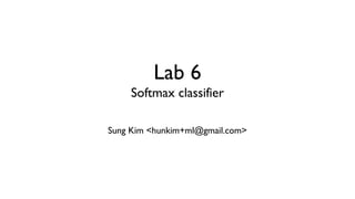 Lab 6
Softmax classifier
Sung Kim <hunkim+ml@gmail.com>
 