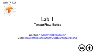 Lab 1
TensorFlow Basics
Sung Kim <hunkim+ml@gmail.com>
Code: https://github.com/hunkim/DeepLearningZeroToAll/
With TF 1.0!
 