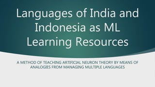 Languages of India and
Indonesia as ML
Learning Resources
A METHOD OF TEACHING ARTIFICIAL NEURON THEORY BY MEANS OF
ANALOGIES FROM MANAGING MULTIPLE LANGUAGES
 