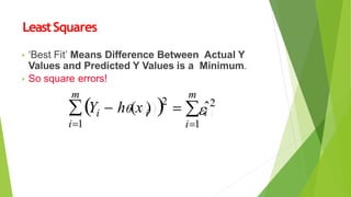 LeastSquares
• ‘Best Fit’ Means Difference Between Actual Y
Values and Predicted Y Values is a Minimum.
• So square errors!
  
m m
i
i
i1

i1
2
ˆ2
i
Y  h(x )
 