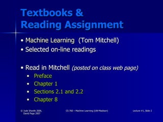 Textbooks &  Reading Assignment Machine Learning   (Tom Mitchell) Selected on-line readings Read in Mitchell  (posted on class web page) Preface Chapter 1 Sections 2.1 and 2.2 Chapter 8 