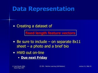 Data Representation Creating a dataset of Be sure to include – on separate 8x11 sheet – a photo and a brief bio HW0 out on-line Due next Friday fixed length feature vectors 