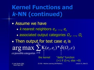 Kernel Functions and  k -NN (continued) Assume we have k  nearest neighbors  e 1 , ..., e k associated output categories  O 1 , ..., O k Then output for test case  e t   is the kernel “ delta” function  (=1 if  O i =c , else =0) 