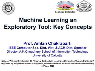 Prof. Amlan Chakrabarti
IEEE Computer Soc. Dist. Vist. & ACM Dist. Speaker
Director, A.K.Choudhury School of Information Technology
University of Calcutta
National Webinar On Education 4.0 “Ensuring Continuity in Learning and Innovation Through Digitization”
Organized By: Singhad Institute of Management, Pune in Association with Savitribai Phule Pune University
12th June 2020
 