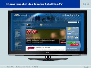 Internetangebot des lokalen Satelliten-TV




 Walter Möller - Stv. Bereichsleiter Technik - 11.07.2012   Seite 22
 