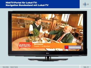HbbTV-Portal für Lokal-TV:
      Navigation Bundesland mit Lokal-TV




                                           HybridTV starten




Reiner Müller - Bereich Technik                               Seite | 33
 