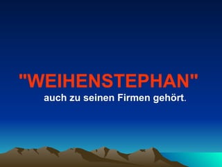 "WEIHENSTEPHAN"   auch zu seinen Firmen gehört . 