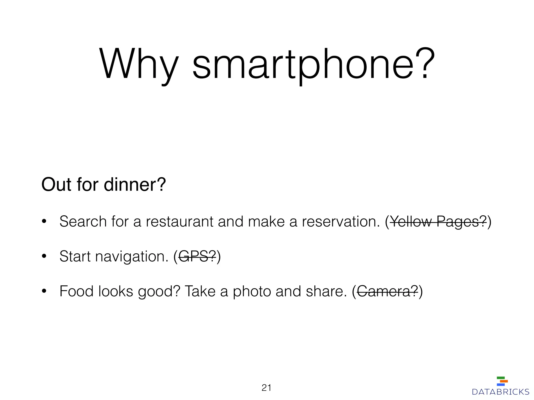Why smartphone?
Out for dinner?!
• Search for a restaurant and make a reservation. (Yellow Pages?)
• Start navigation. (GPS?)
• Food looks good? Take a photo and share. (Camera?)
21
 