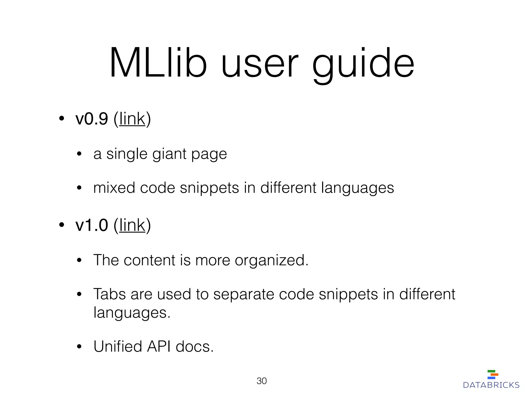 MLlib user guide
• v0.9 (link)
• a single giant page
• mixed code snippets in different languages
• v1.0 (link)
• The content is more organized.
• Tabs are used to separate code snippets in different
languages.
• Uniﬁed API docs.
30
 