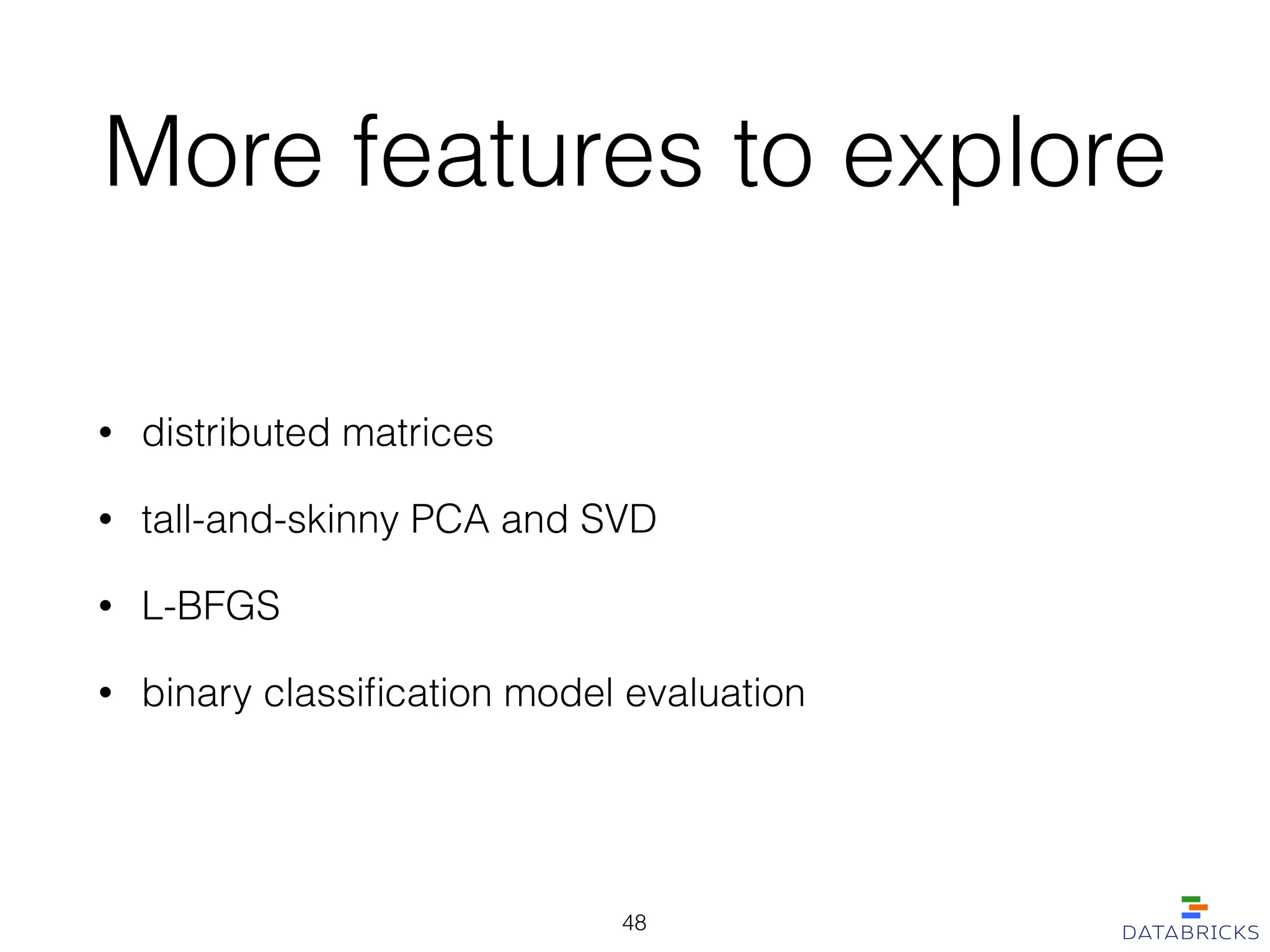 More features to explore
• distributed matrices
• tall-and-skinny PCA and SVD
• L-BFGS
• binary classiﬁcation model evaluation
48
 