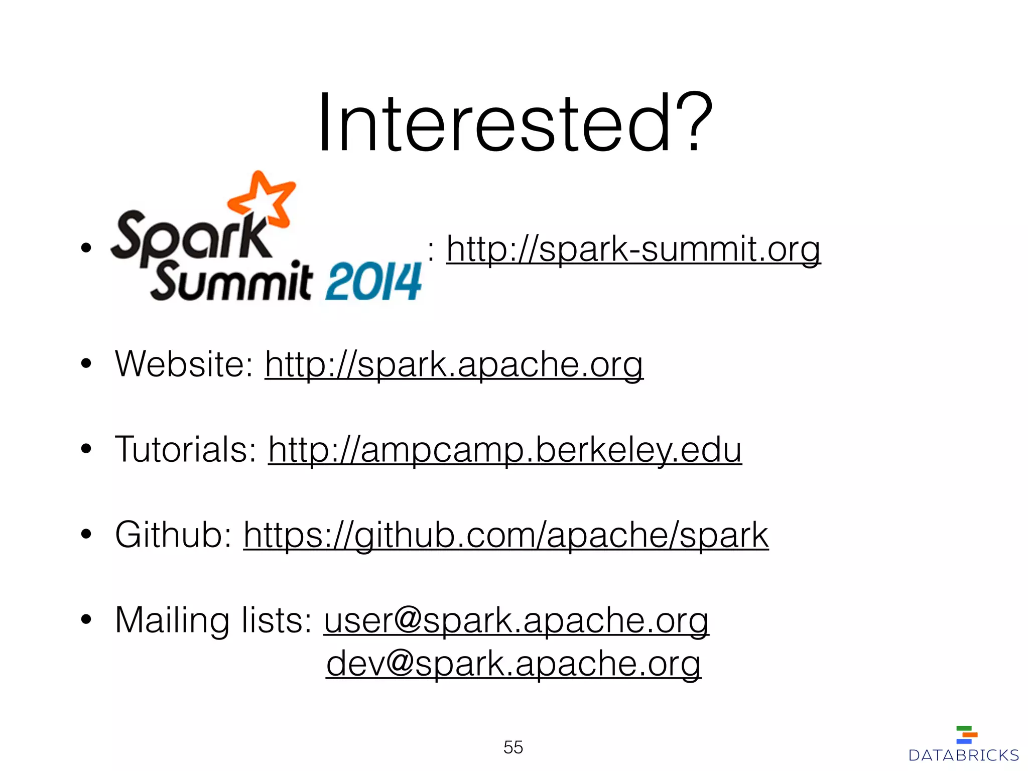Interested?
• : http://spark-summit.org
• Website: http://spark.apache.org
• Tutorials: http://ampcamp.berkeley.edu
• Github: https://github.com/apache/spark
• Mailing lists: user@spark.apache.org 
dev@spark.apache.org
55
 
