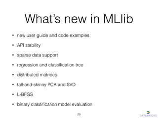 What’s new in MLlib
• new user guide and code examples
• API stability
• sparse data support
• regression and classiﬁcation tree
• distributed matrices
• tall-and-skinny PCA and SVD
• L-BFGS
• binary classiﬁcation model evaluation
29
 