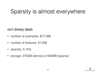 Sparsity is almost everywhere
rcv1.binary (test)!
• number of examples: 677,399
• number of features: 47,236
• sparsity: 0.15%
• storage: 270GB (dense) or 600MB (sparse)
37
 
