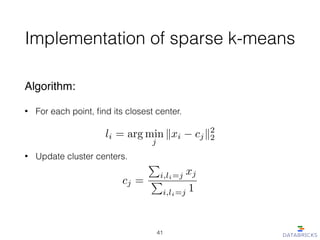 Implementation of sparse k-means
Algorithm:!
• For each point, ﬁnd its closest center. 
 
• Update cluster centers.
li = arg min
j
kxi cjk2
2
cj =
P
i,li=j xj
P
i,li=j 1
41
 
