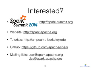 Interested?
• : http://spark-summit.org
• Website: http://spark.apache.org
• Tutorials: http://ampcamp.berkeley.edu
• Github: https://github.com/apache/spark
• Mailing lists: user@spark.apache.org 
dev@spark.apache.org
55
 