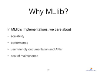 Why MLlib?
In MLlib’s implementations, we care about!
• scalability
• performance
• user-friendly documentation and APIs
•...