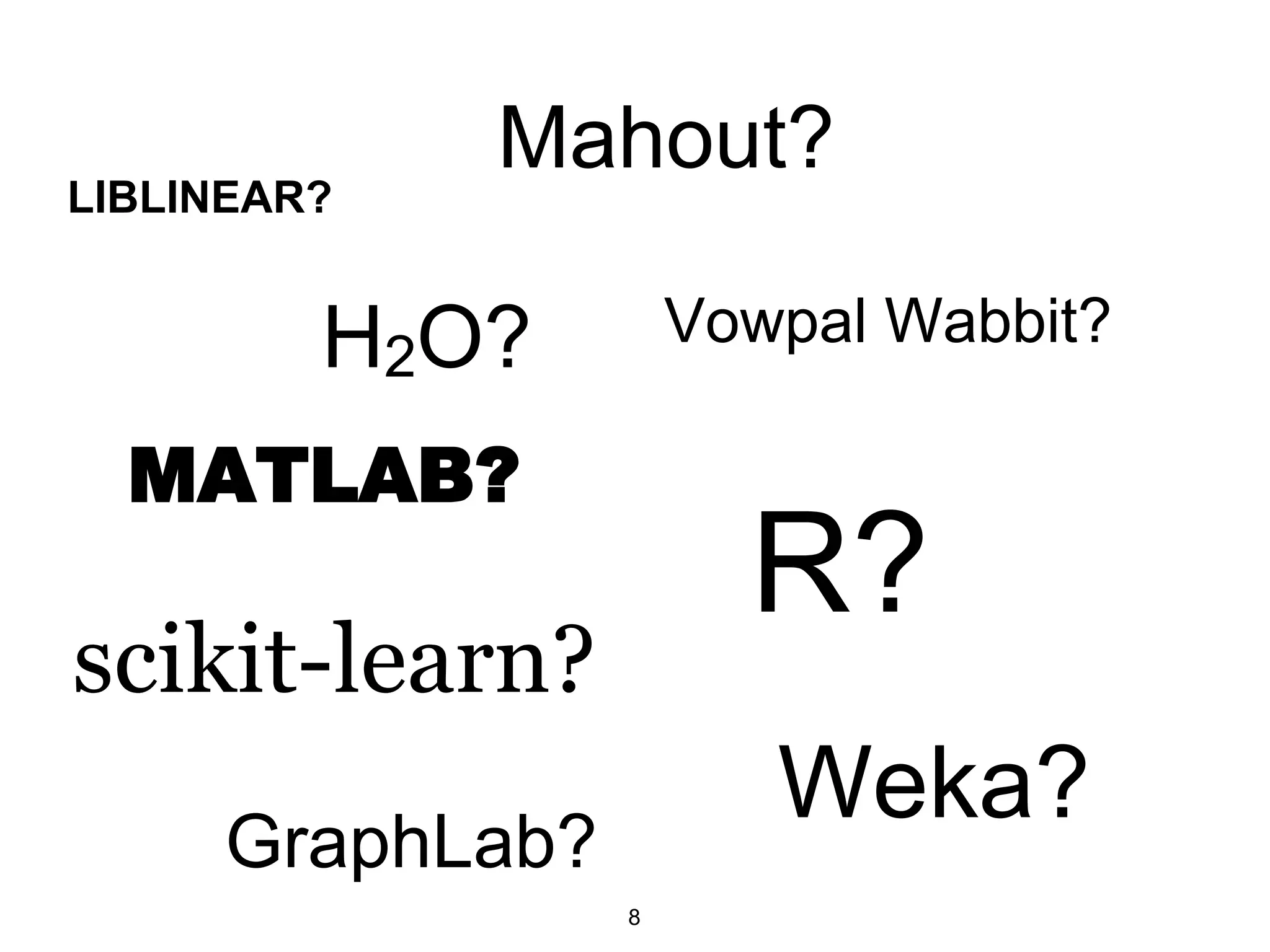 Vowpal Wabbit?H2O?
R?
MATLAB?
Mahout?
Weka?
scikit-learn?
LIBLINEAR?
8
GraphLab?
 
