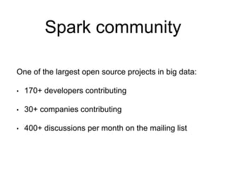 Spark community
One of the largest open source projects in big data:
• 170+ developers contributing
• 30+ companies contributing
• 400+ discussions per month on the mailing list
 