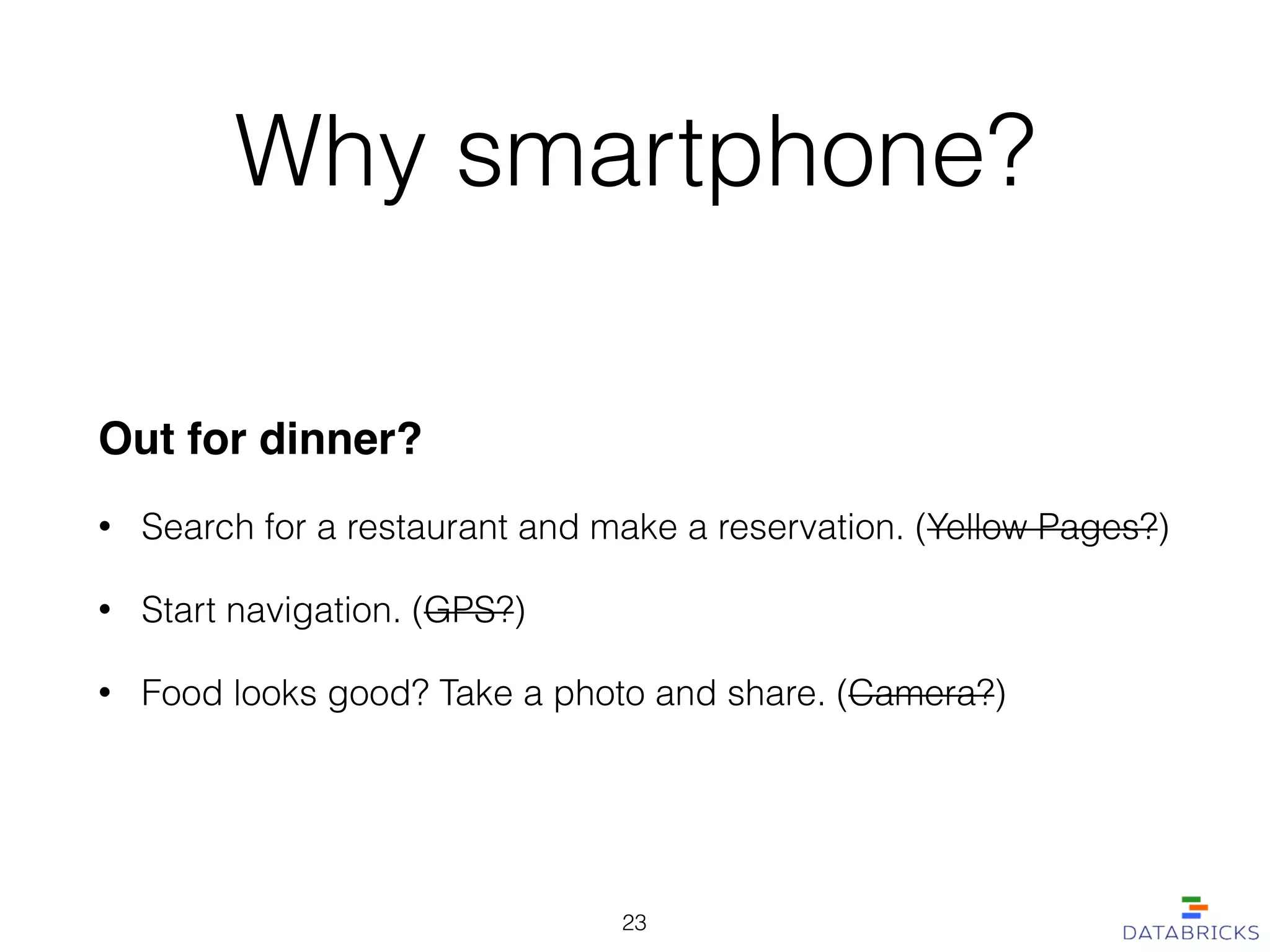 Why smartphone?
Out for dinner?!
• Search for a restaurant and make a reservation. (Yellow Pages?)
• Start navigation. (GPS?)
• Food looks good? Take a photo and share. (Camera?)
23
 