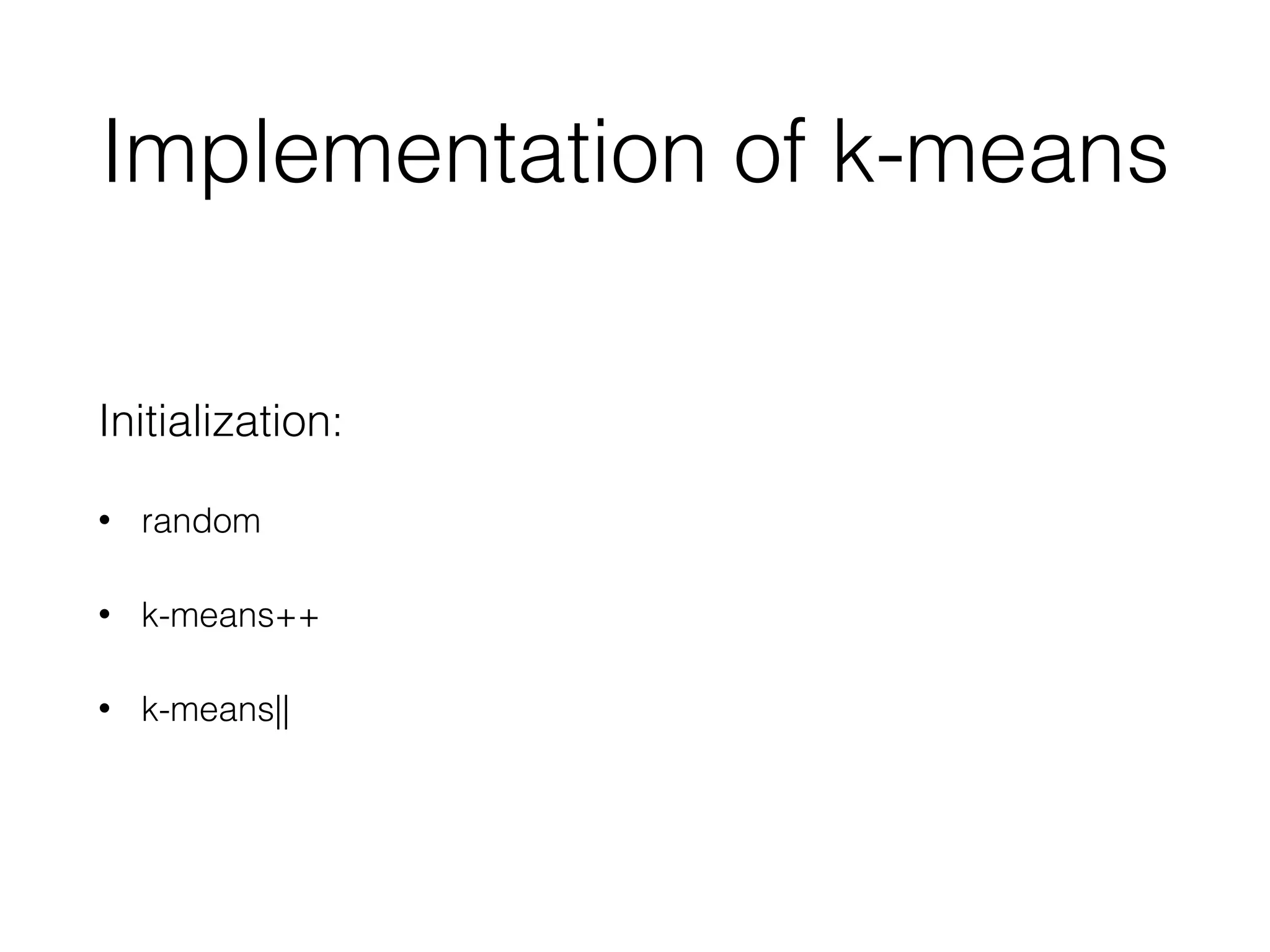 Implementation of k-means
Initialization:
• random
• k-means++
• k-means||
 