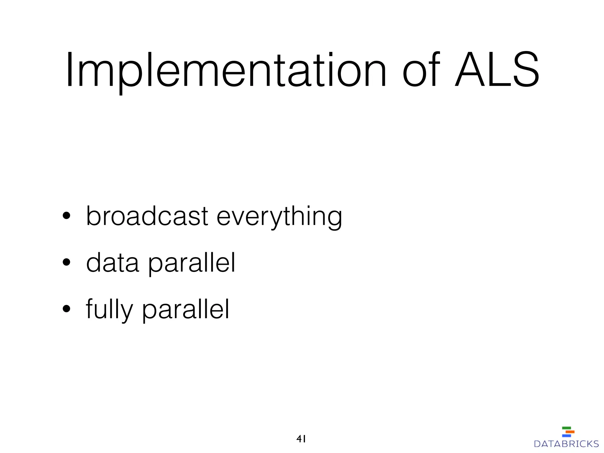 Implementation of ALS
• broadcast everything
• data parallel
• fully parallel
41
 
