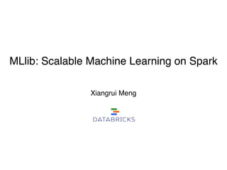 MLlib: Scalable Machine Learning on Spark
Xiangrui Meng 
 
