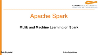 Apache Spark
MLlib and Machine Learning on Spark
Petr Zapletal Cake Solutions
 