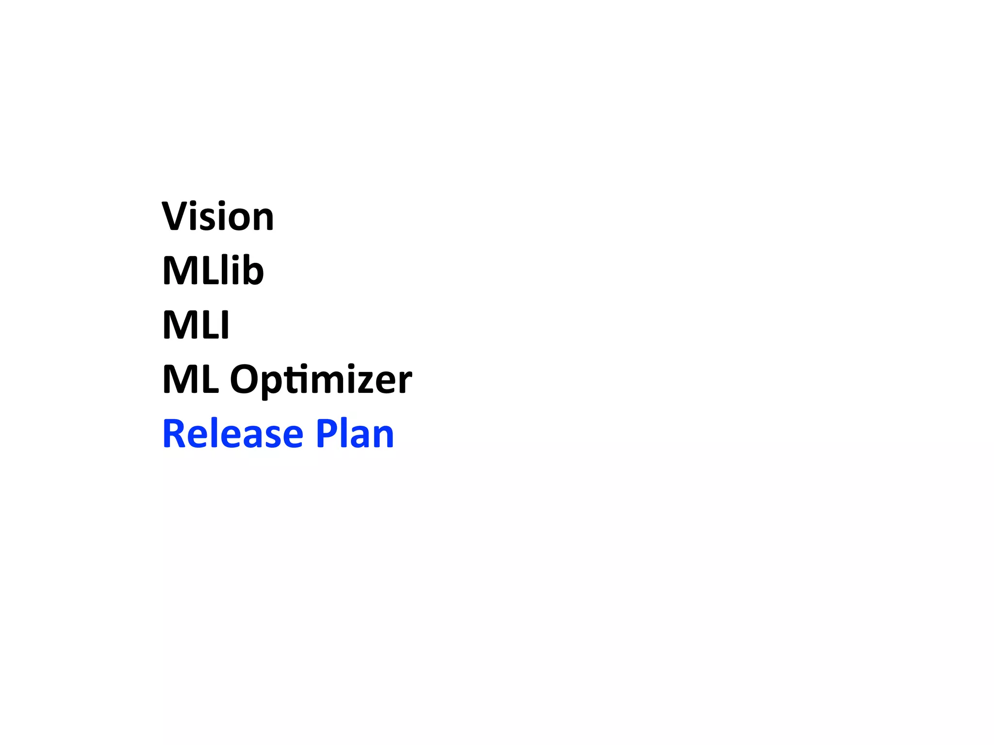 Vision
MLlib
MLI
ML	
  OpAmizer
Release	
  Plan
 