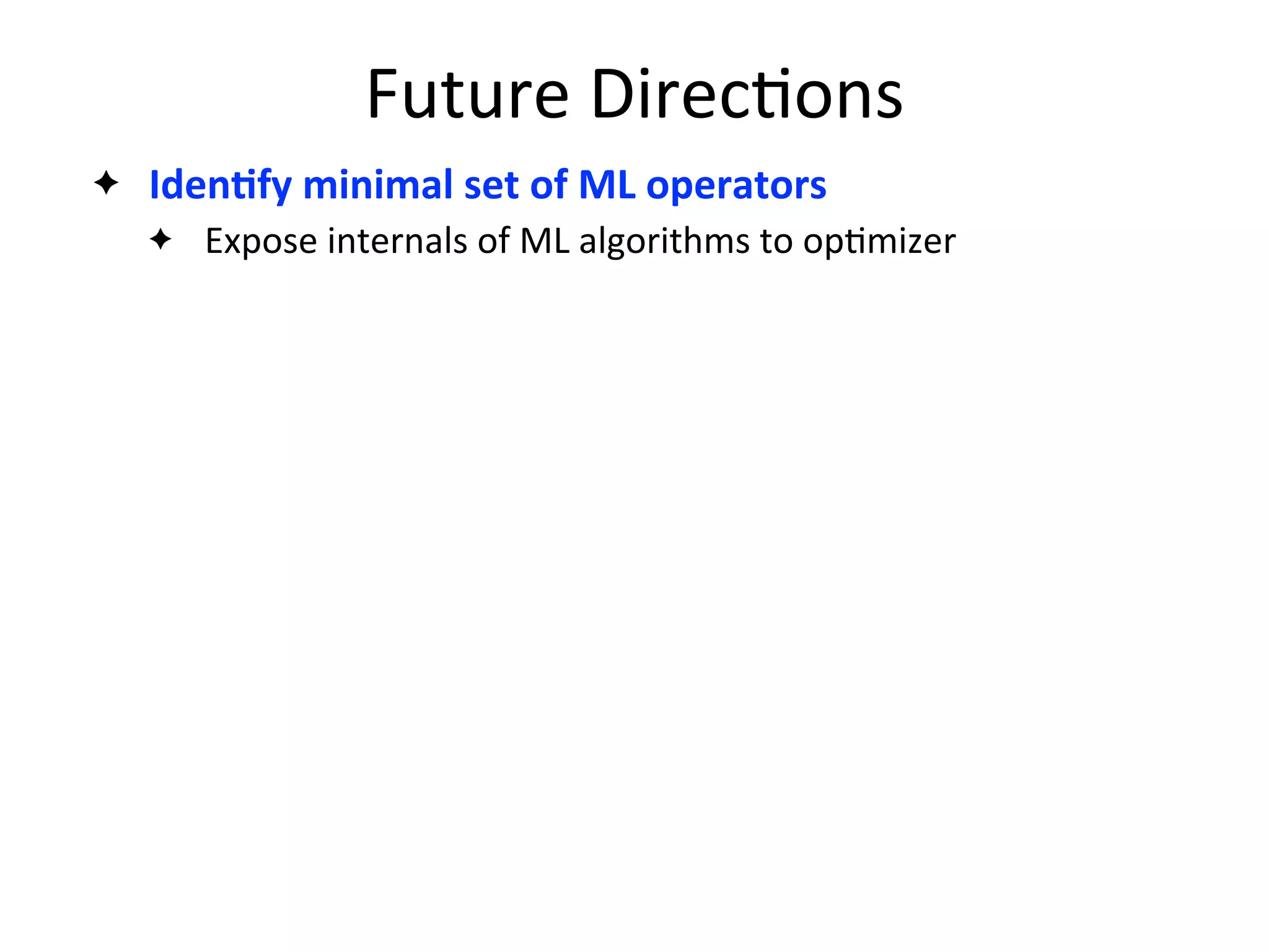 Future	
  Direc2ons
✦ IdenAfy	
  minimal	
  set	
  of	
  ML	
  operators
✦ Expose	
  internals	
  of	
  ML	
  algorithms	
  to	
  op2mizer
 