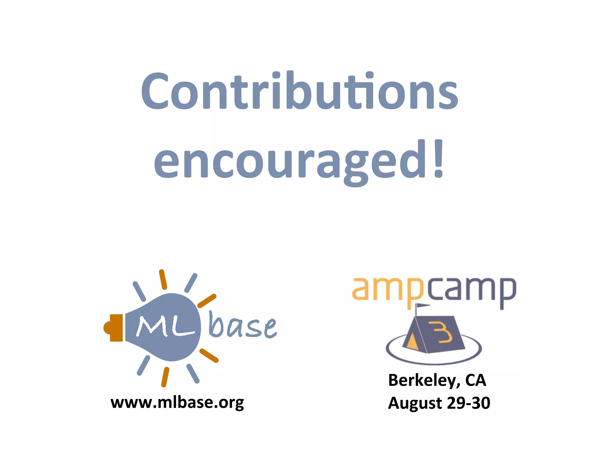 ContribuAons	
  
encouraged!
Berkeley,	
  CA
August	
  29-­‐30www.mlbase.org
baseML
baseML
baseML
ML base
ML base
ML base
ML base
 