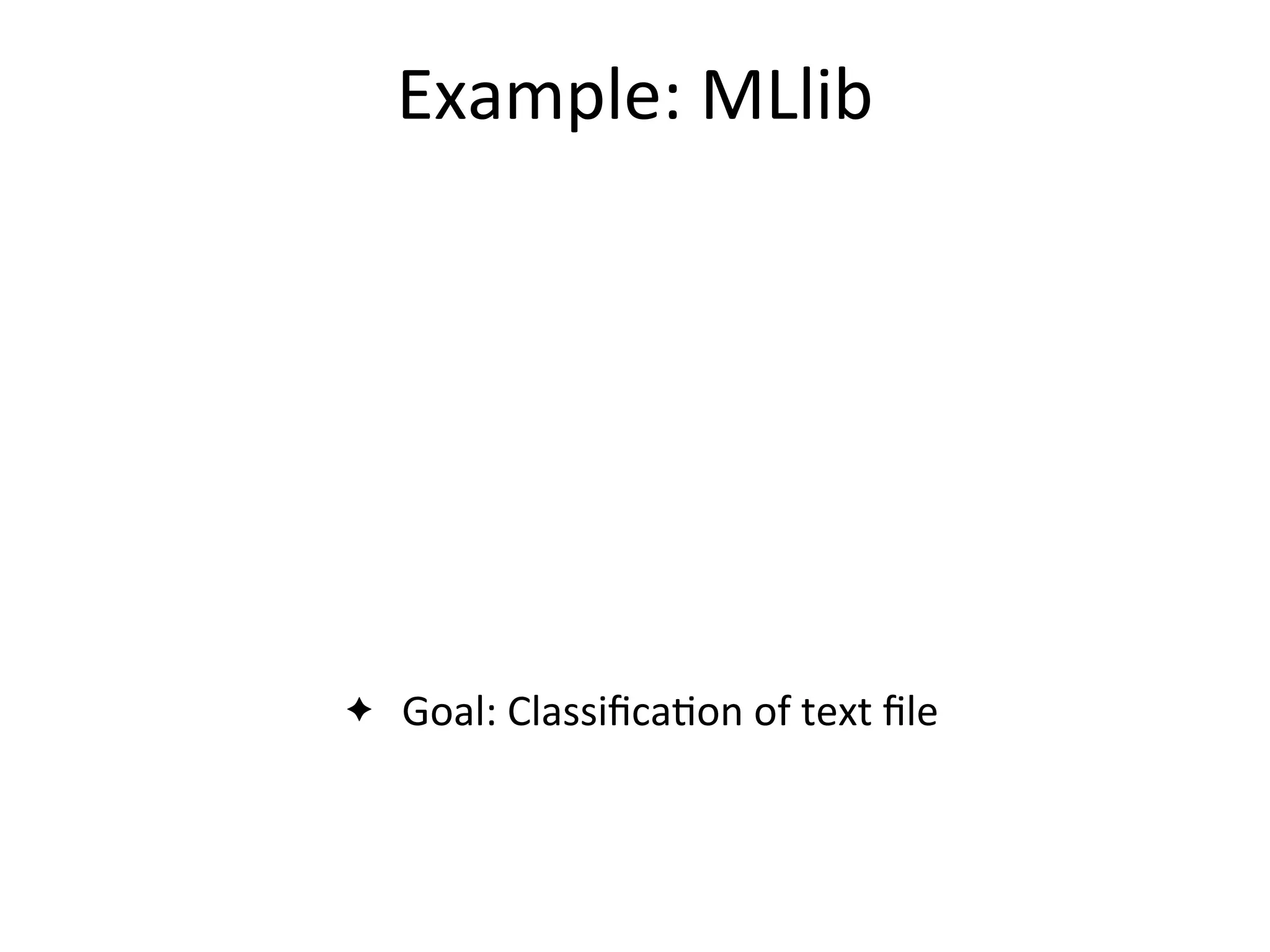 Example:	
  MLlib
✦ Goal:	
  Classiﬁca2on	
  of	
  text	
  ﬁle
 