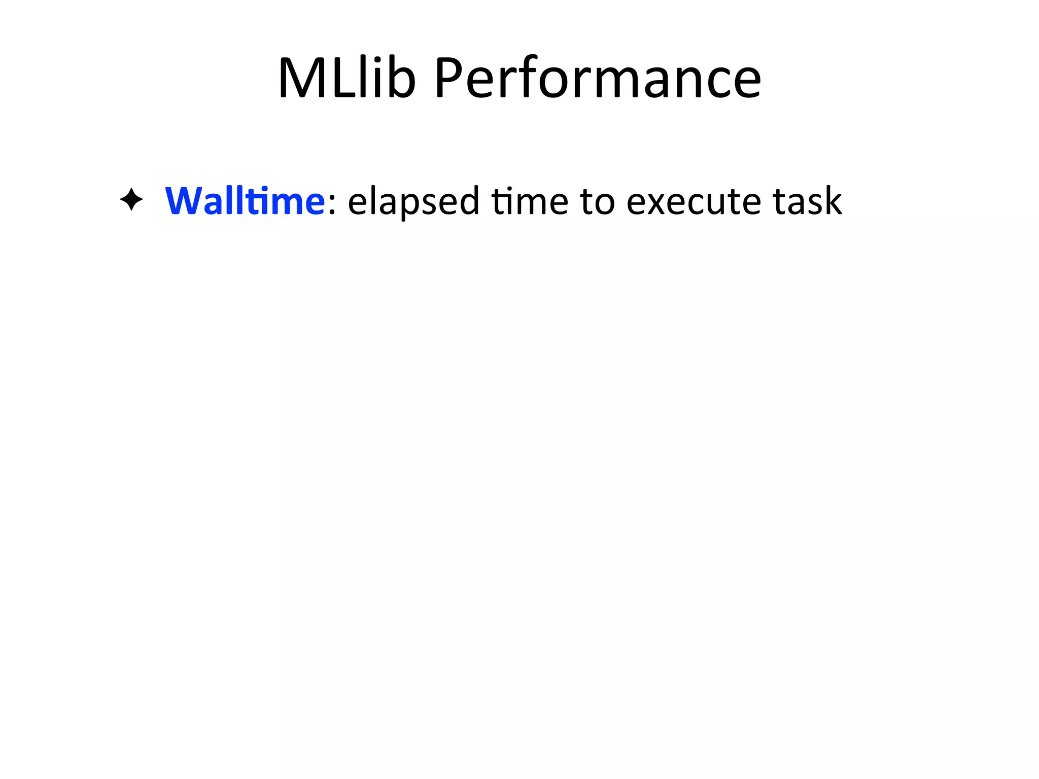 ✦ WallAme:	
  elapsed	
  2me	
  to	
  execute	
  task
MLlib	
  Performance
 