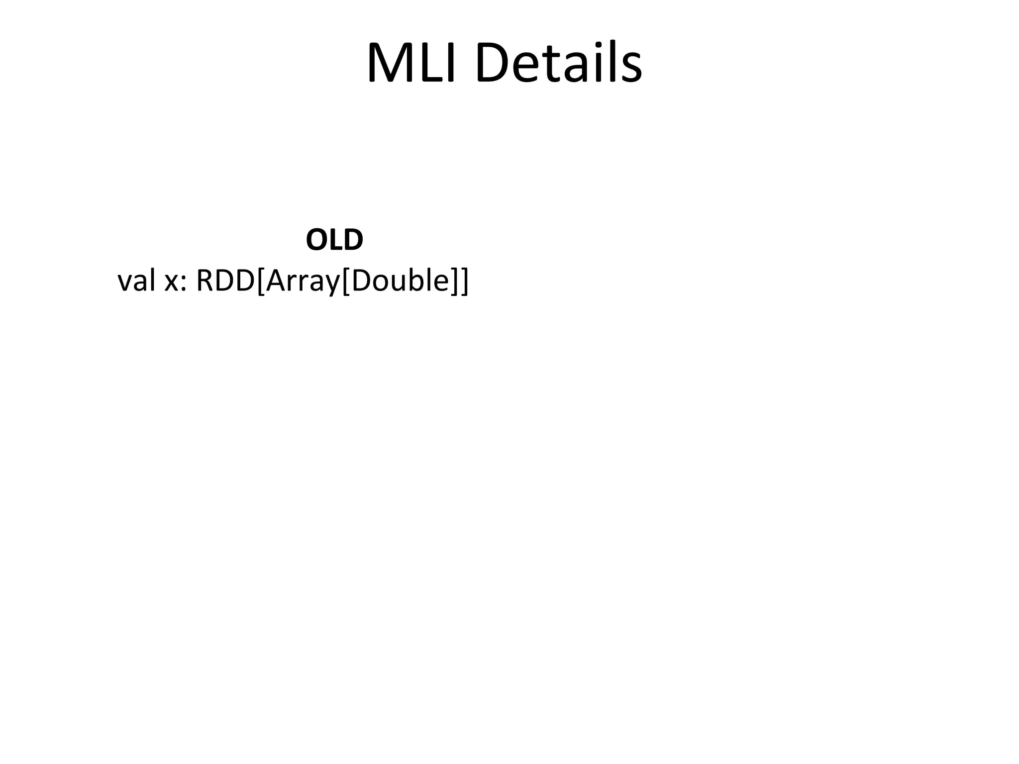 MLI	
  Details
OLD
val	
  x:	
  RDD[Array[Double]]
 