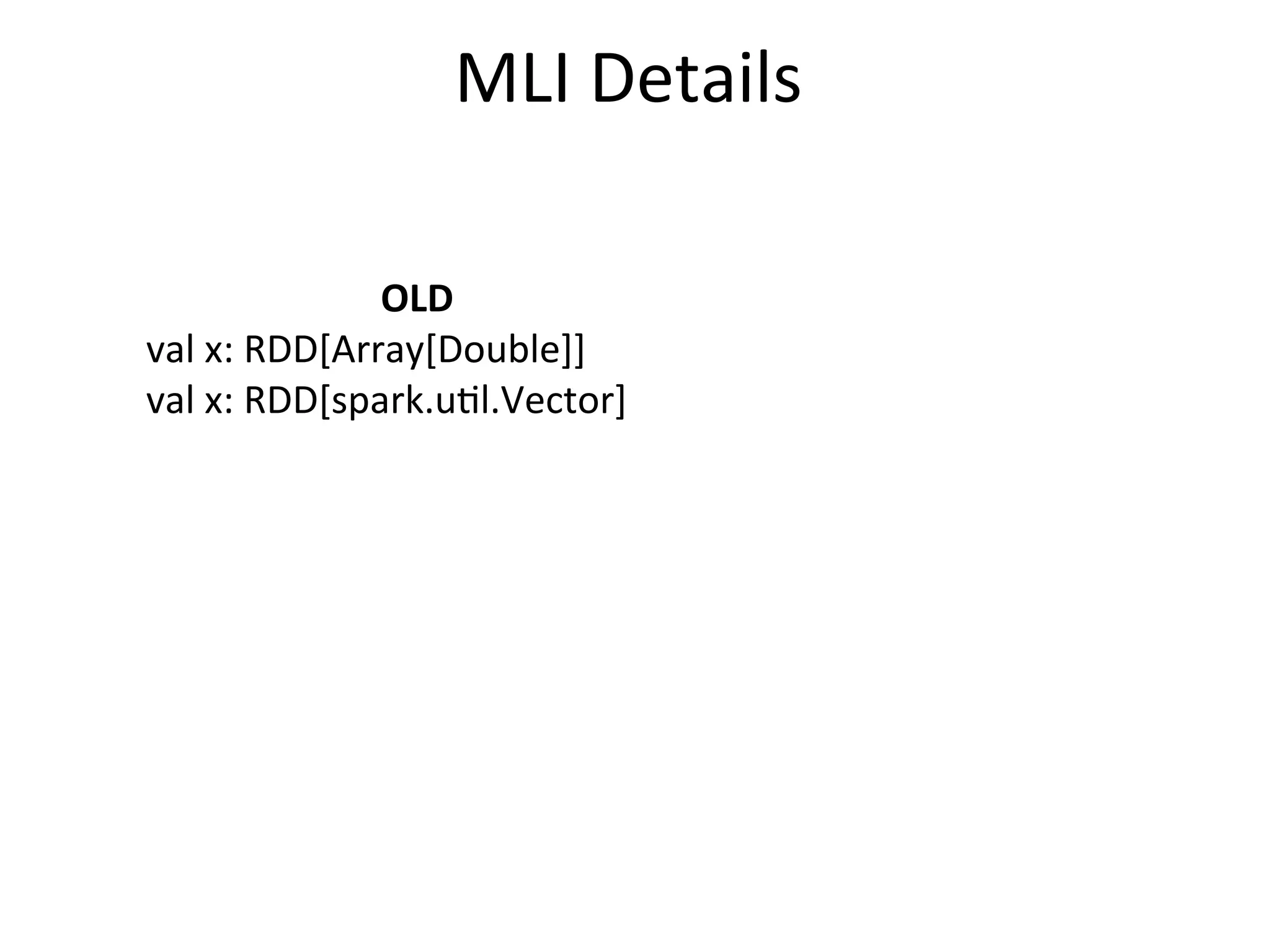 MLI	
  Details
OLD
val	
  x:	
  RDD[Array[Double]]
val	
  x:	
  RDD[spark.u=l.Vector]
 