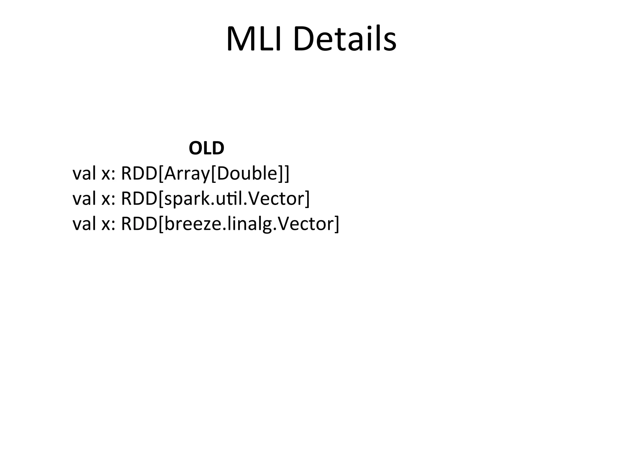 MLI	
  Details
OLD
val	
  x:	
  RDD[Array[Double]]
val	
  x:	
  RDD[spark.u=l.Vector]
val	
  x:	
  RDD[breeze.linalg.Vector]
 