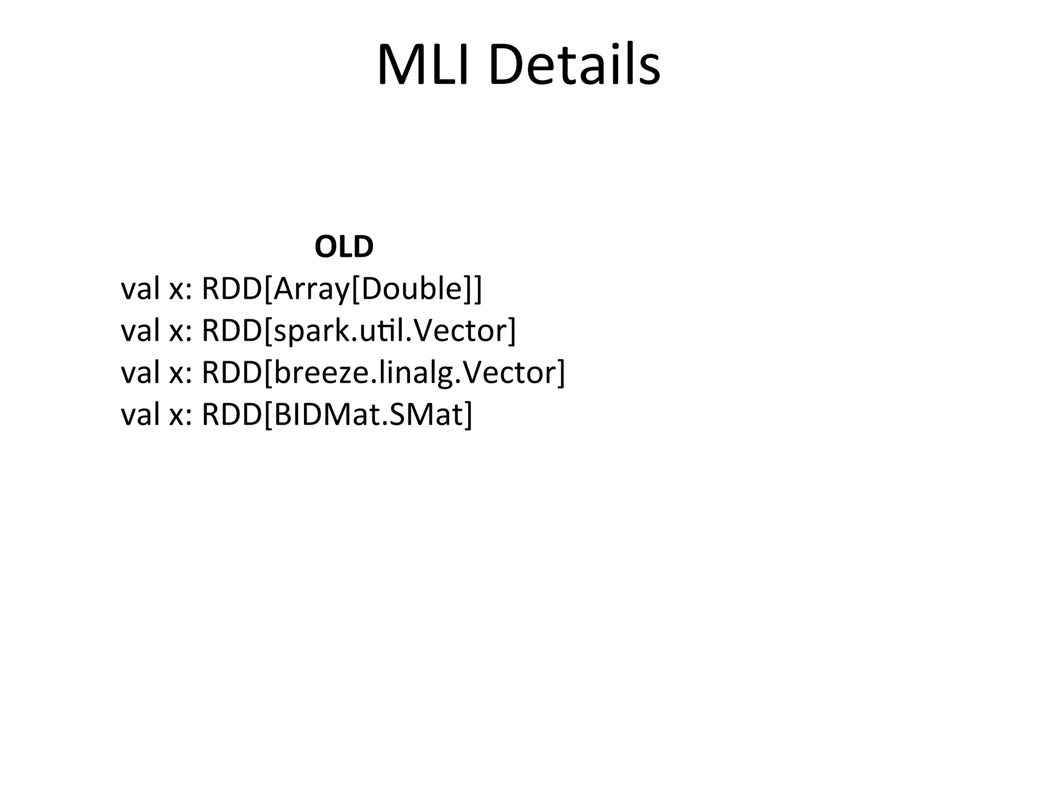MLI	
  Details
OLD
val	
  x:	
  RDD[Array[Double]]
val	
  x:	
  RDD[spark.u=l.Vector]
val	
  x:	
  RDD[breeze.linalg.Vector]
val	
  x:	
  RDD[BIDMat.SMat]
 