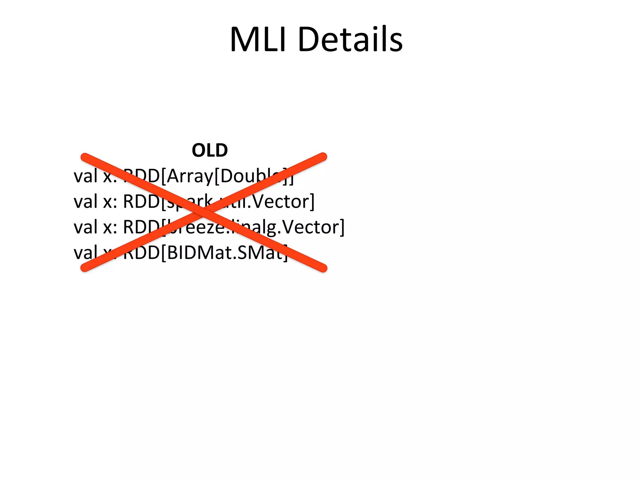 MLI	
  Details
OLD
val	
  x:	
  RDD[Array[Double]]
val	
  x:	
  RDD[spark.u=l.Vector]
val	
  x:	
  RDD[breeze.linalg.Vector]
val	
  x:	
  RDD[BIDMat.SMat]
 