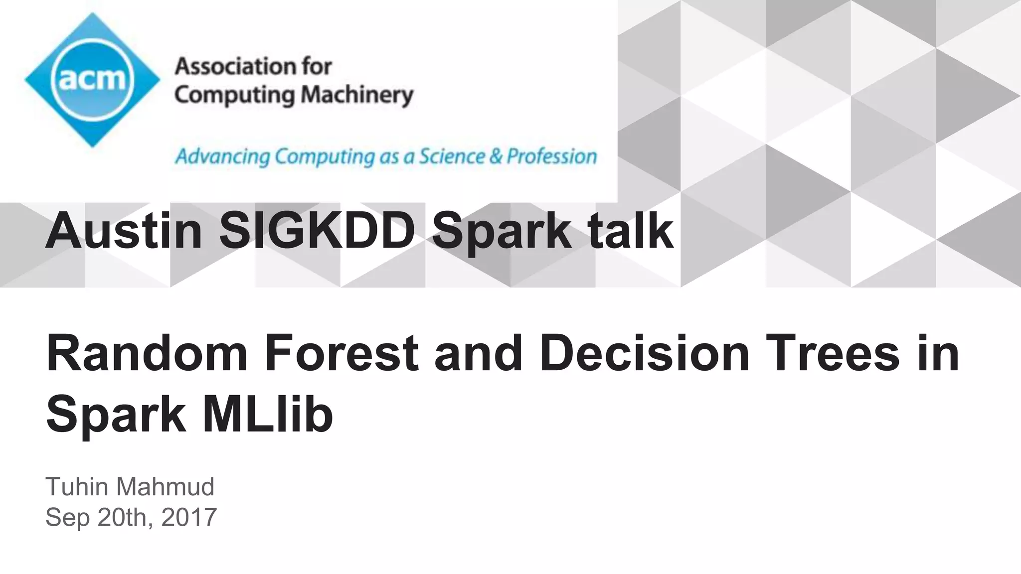Austin SIGKDD Spark talk
Random Forest and Decision Trees in
Spark MLlib
Tuhin Mahmud
Sep 20th, 2017
 
