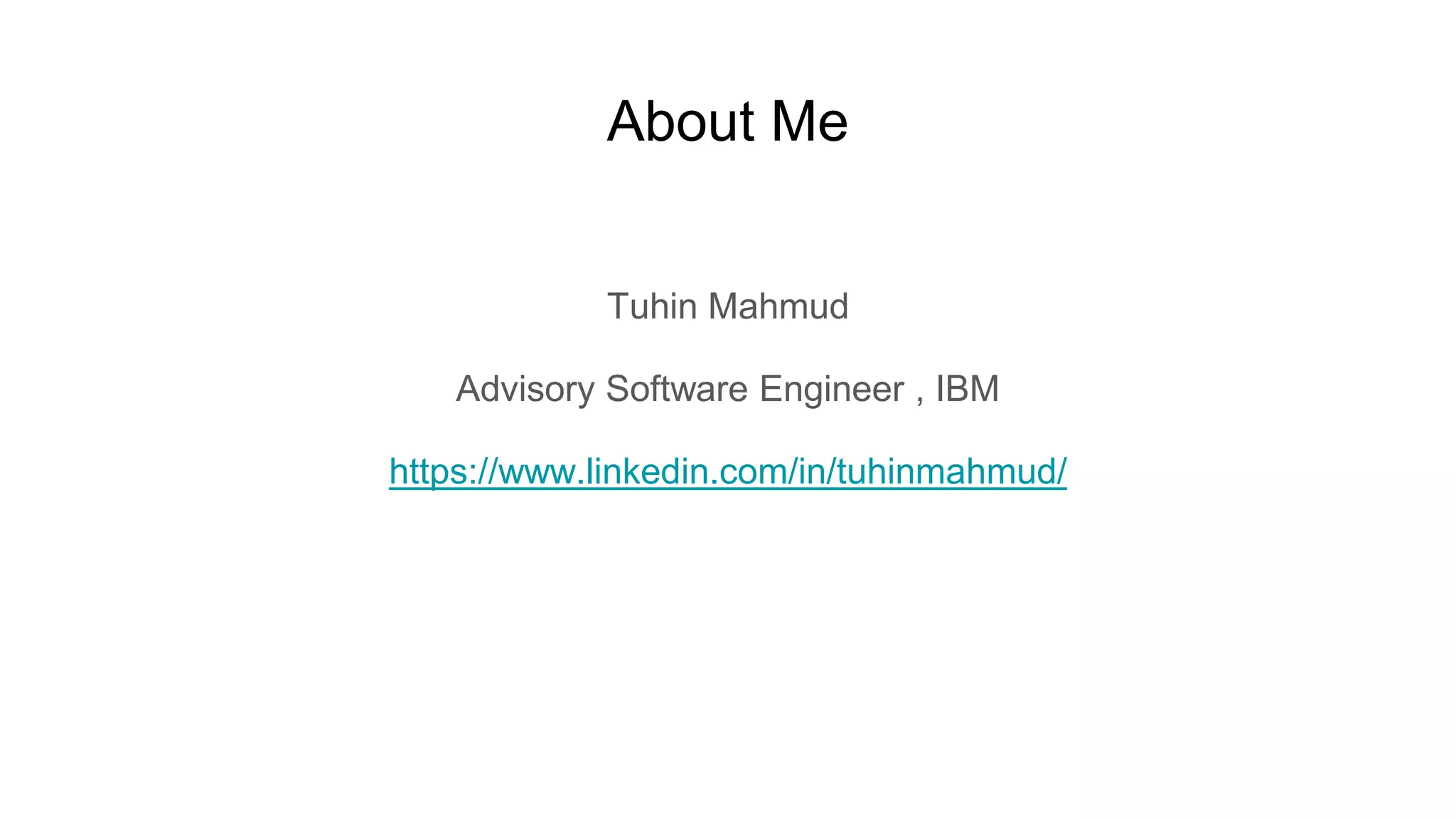 About Me
Tuhin Mahmud
Advisory Software Engineer , IBM
https://www.linkedin.com/in/tuhinmahmud/
 