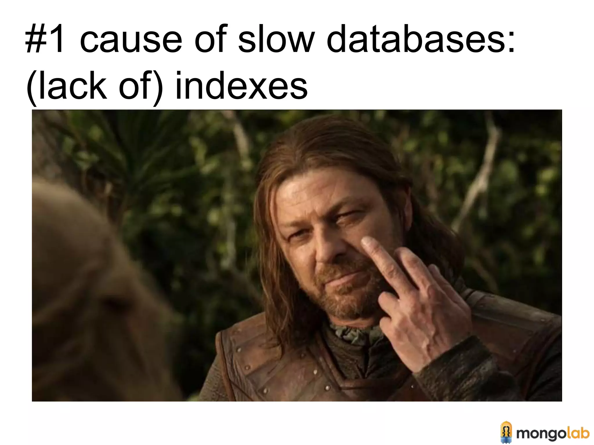 #1 cause of slow databases: 
(lack of) indexes 
 